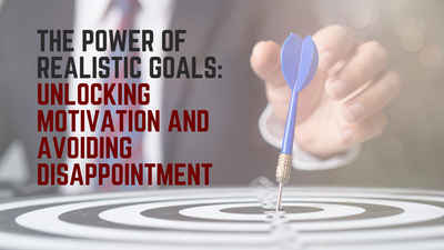 The Power of Realistic Goals: Unlocking Motivation and Avoiding Disappointment